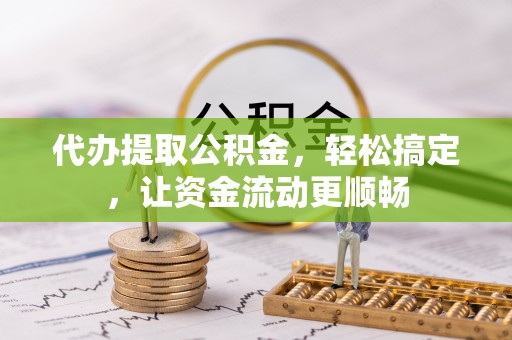 澎湖代办提取公积金，轻松搞定，让资金流动更顺畅