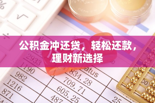 澎湖公积金冲还贷，轻松还款，理财新选择