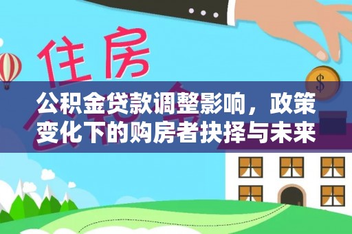 澎湖公积金贷款调整影响，政策变化下的购房者抉择与未来趋势