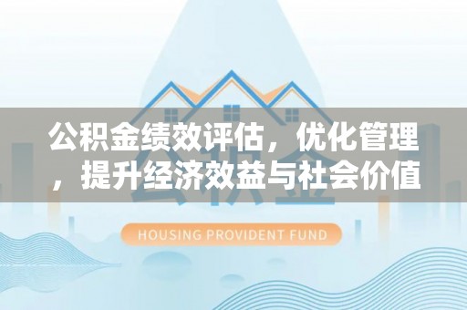 澎湖公积金绩效评估，优化管理，提升经济效益与社会价值