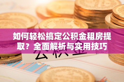 澎湖如何轻松搞定公积金租房提取？全面解析与实用技巧