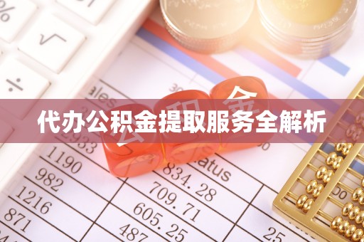 澎湖代办公积金提取服务全解析