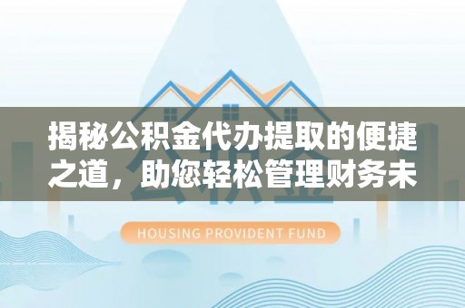 澎湖揭秘公积金代办提取的便捷之道，助您轻松管理财务未来