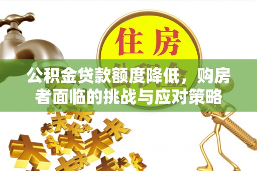 澎湖公积金贷款额度降低，购房者面临的挑战与应对策略