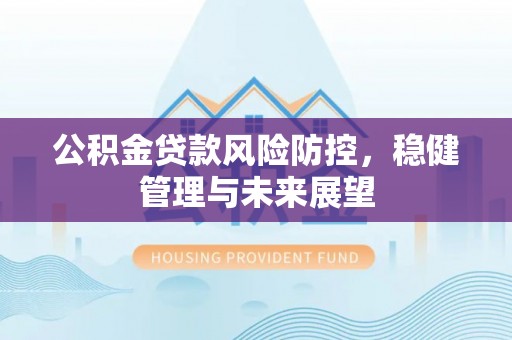 澎湖公积金贷款风险防控，稳健管理与未来展望