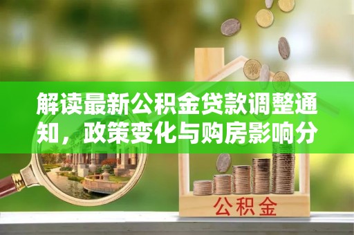 澎湖解读最新公积金贷款调整通知，政策变化与购房影响分析