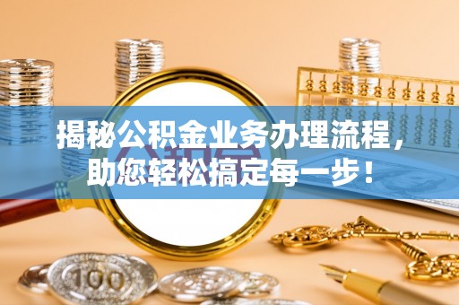 澎湖揭秘公积金业务办理流程，助您轻松搞定每一步！