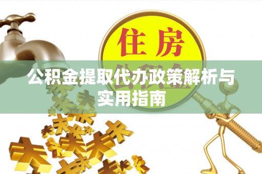 澎湖公积金提取代办政策解析与实用指南
