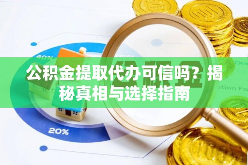 澎湖公积金提取代办可信吗？揭秘真相与选择指南