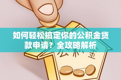 澎湖如何轻松搞定你的公积金贷款申请？全攻略解析