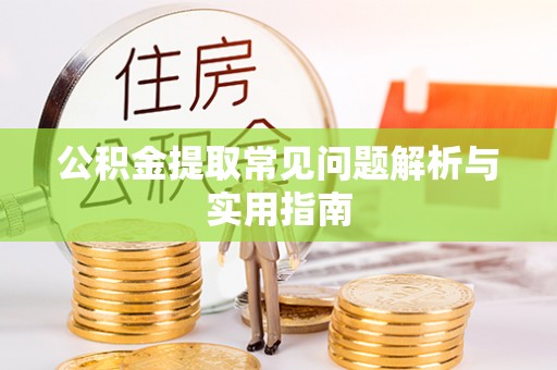 澎湖公积金提取常见问题解析与实用指南