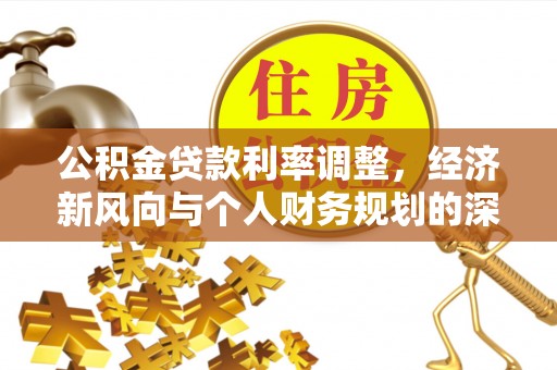 澎湖公积金贷款利率调整，经济新风向与个人财务规划的深远影响