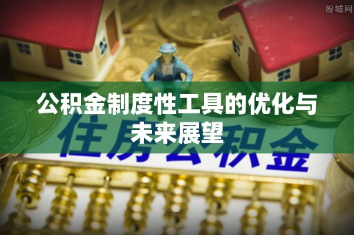 澎湖公积金制度性工具的优化与未来展望