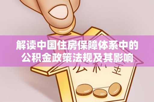 澎湖解读中国住房保障体系中的公积金政策法规及其影响