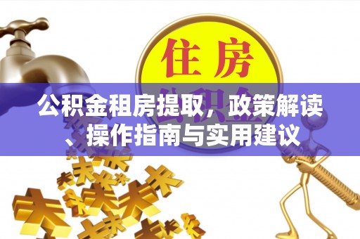 澎湖公积金租房提取，政策解读、操作指南与实用建议