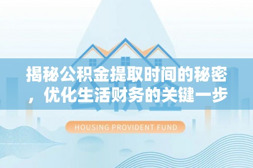澎湖揭秘公积金提取时间的秘密，优化生活财务的关键一步