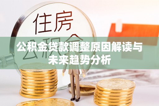 澎湖公积金贷款调整原因解读与未来趋势分析