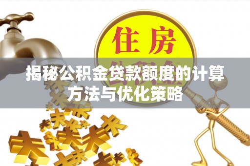 澎湖揭秘公积金贷款额度的计算方法与优化策略