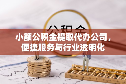 澎湖小额公积金提取代办公司，便捷服务与行业透明化