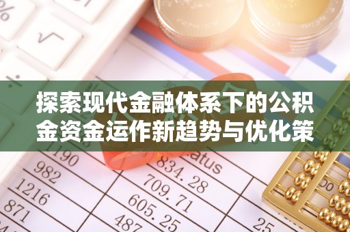澎湖探索现代金融体系下的公积金资金运作新趋势与优化策略