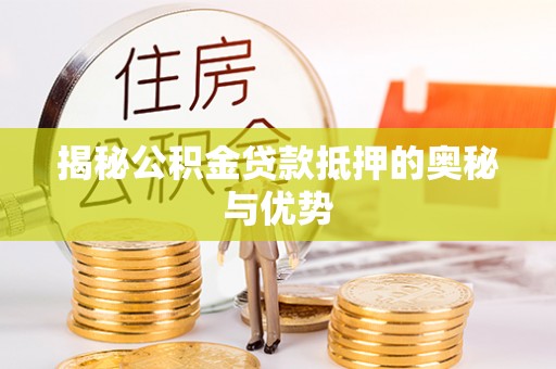 澎湖揭秘公积金贷款抵押的奥秘与优势