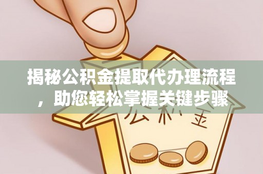 澎湖揭秘公积金提取代办理流程，助您轻松掌握关键步骤