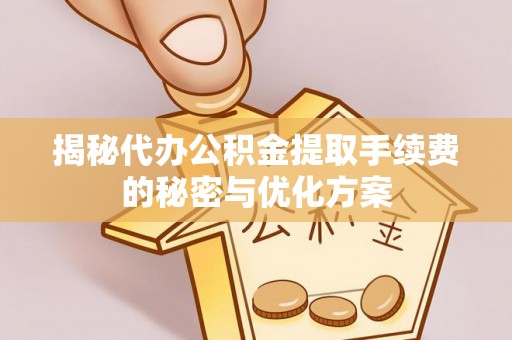澎湖揭秘代办公积金提取手续费的秘密与优化方案