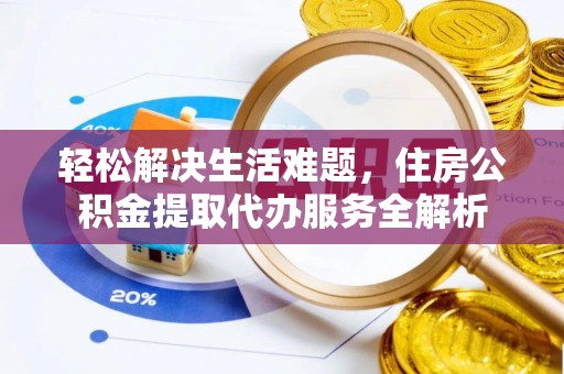 澎湖轻松解决生活难题，住房公积金提取代办服务全解析