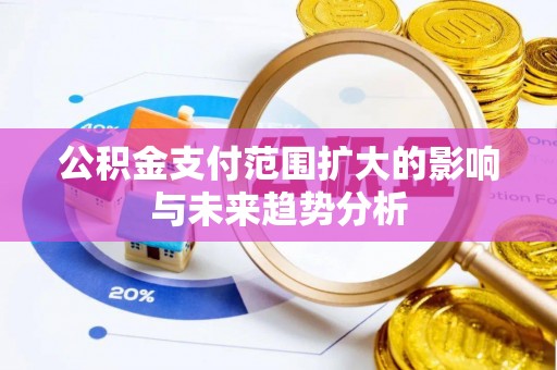 澎湖公积金支付范围扩大的影响与未来趋势分析