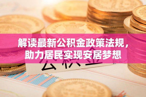 澎湖解读最新公积金政策法规，助力居民实现安居梦想