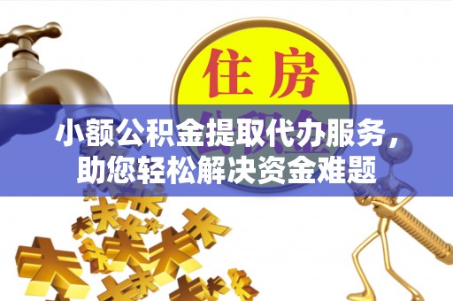 澎湖小额公积金提取代办服务，助您轻松解决资金难题