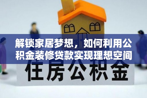 澎湖解锁家居梦想，如何利用公积金装修贷款实现理想空间