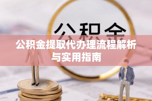 澎湖公积金提取代办理流程解析与实用指南