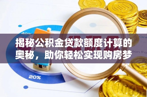 澎湖揭秘公积金贷款额度计算的奥秘，助你轻松实现购房梦想