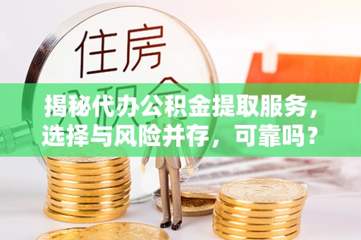 澎湖揭秘代办公积金提取服务，选择与风险并存，可靠吗？