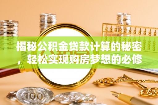 澎湖揭秘公积金贷款计算的秘密，轻松实现购房梦想的必修课