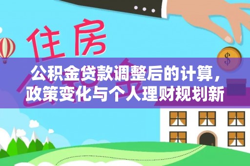 澎湖公积金贷款调整后的计算，政策变化与个人理财规划新思路