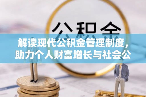 澎湖解读现代公积金管理制度，助力个人财富增长与社会公平