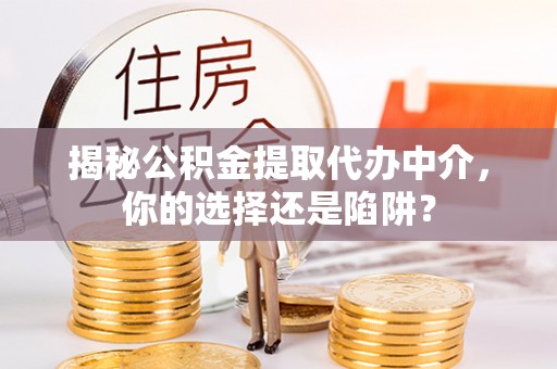 澎湖揭秘公积金提取代办中介，你的选择还是陷阱？