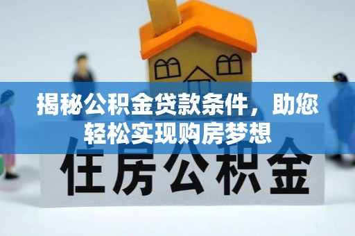 澎湖揭秘公积金贷款条件，助您轻松实现购房梦想