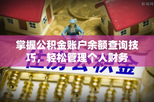 澎湖掌握公积金账户余额查询技巧，轻松管理个人财务