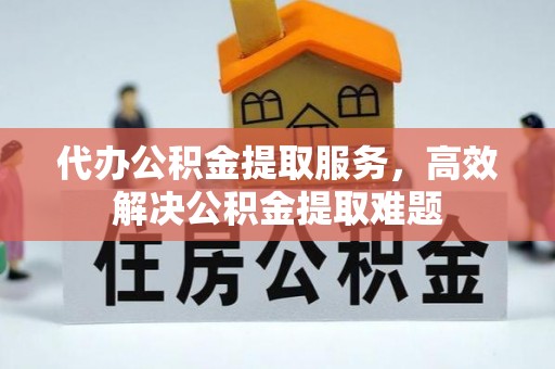 澎湖代办公积金提取服务，高效解决公积金提取难题