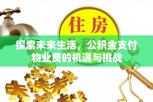 澎湖探索未来生活，公积金支付物业费的机遇与挑战