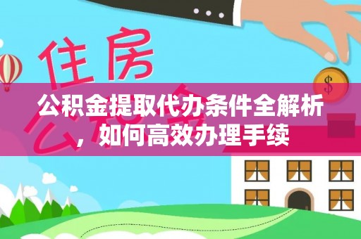 澎湖公积金提取代办条件全解析，如何高效办理手续