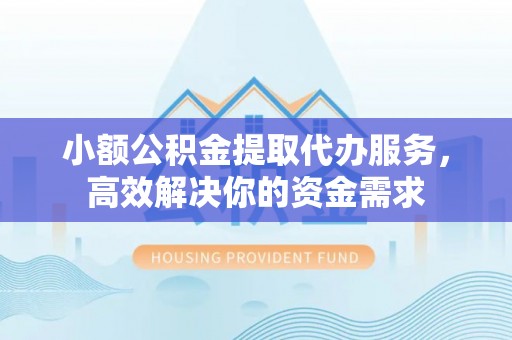 澎湖小额公积金提取代办服务，高效解决你的资金需求