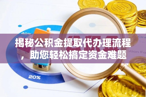 澎湖揭秘公积金提取代办理流程，助您轻松搞定资金难题
