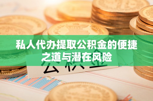 澎湖私人代办提取公积金的便捷之道与潜在风险