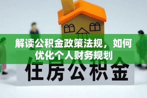 澎湖解读公积金政策法规，如何优化个人财务规划