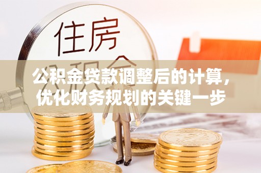 澎湖公积金贷款调整后的计算，优化财务规划的关键一步