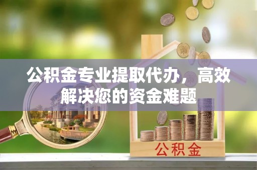 澎湖公积金专业提取代办，高效解决您的资金难题